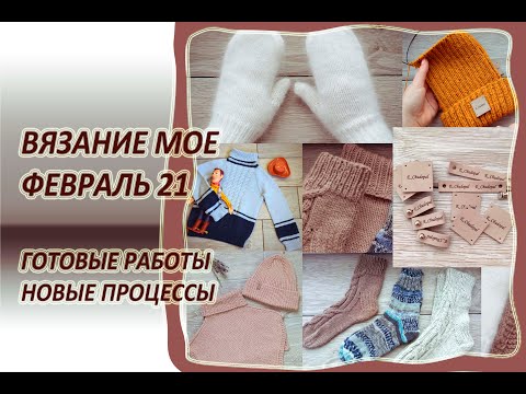 Видео: ВЯЗАНИЕ МОЕ // ФЕВРАЛЬ 21 // ГОТОВЫЕ РАБОТЫ, НОВЫЕ ПРОЦЕССЫ