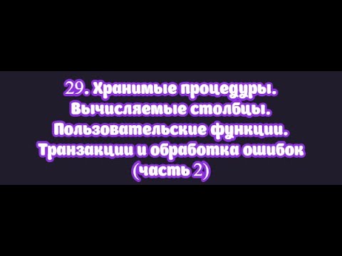Видео: 29.2 Хранимые процедуры. Вычисляемые столбцы. Пользовательские функции. Транзакции, обработка ошибок