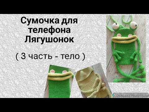 Видео: Сумочка для телефона Лягушонок ( 3 часть - тело )