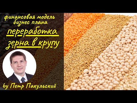 Видео: Бизнес на зерне! Бизнес-план переработки зерна в крупу. Бизнес-план производства зерна, круп, злаков