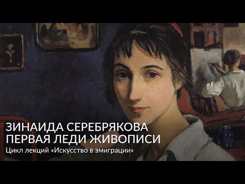 Видео: Зинаида Серебрякова – первая леди живописи – Цикл лекций «Искусство в эмиграции»