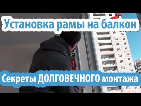 Видео: Монтаж рамы на балкон. Секреты долговечного монтажа. Срок службы более 10 лет