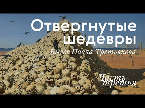 Видео: ОТВЕРГНУТЫЕ ШЕДЕВРЫ. Вызов Третьякова / Часть III