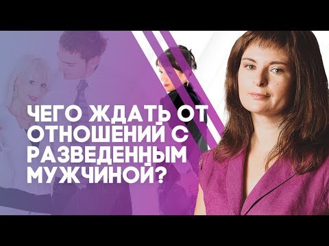 Видео: Отношения с разведенным мужчиной. Чего ждать от отношений с разведенным мужчиной?