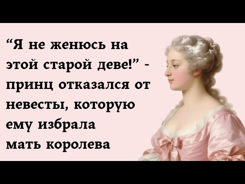 Видео: “Я не женюсь на этой старой деве!” - принц отказался от невесты, которую ему избрала мать королева