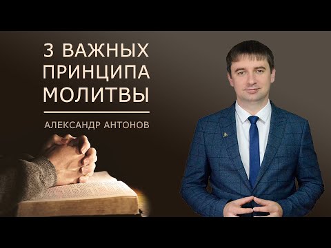 Видео: Проповедь о молитве | 3 важных принципа молитвы | Александр Антонов