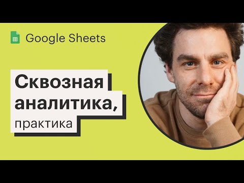Видео: Урок 9. Сквозная аналитика в Google Sheets, практика