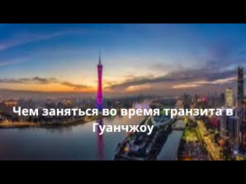 Видео: Чем заняться во время 10-часового транзита в Гуанчжоу.