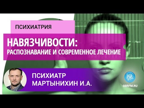 Видео: Психиатр Мартынихин И.А.: Навязчивости: распознавание и современное лечение