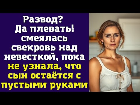 Видео: Развод? Да плевать! – смеялась свекровь над невесткой, пока не узнала, что сын остаётся
