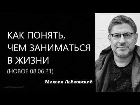 Видео: Как понять, чем заниматься в жизни (НОВОЕ 8 06 21) Михаил Лабковский