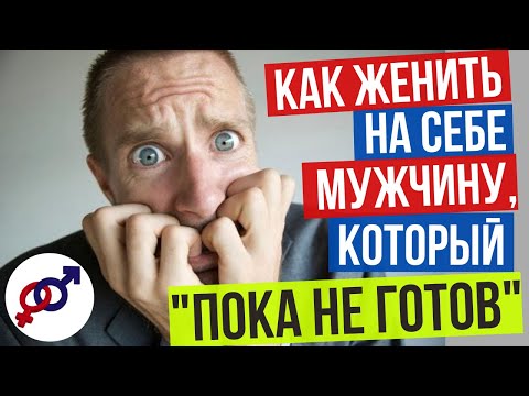 Видео: Как ЖЕНИТЬ на себе МУЖЧИНУ, который "пока НЕ ГОТОВ"?