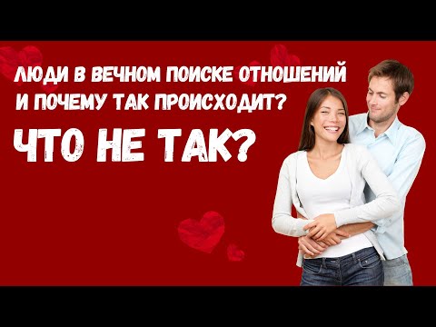 Видео: Люди в вечном поиске отношений и почему так происходит? Почему не могут себе найти пару?