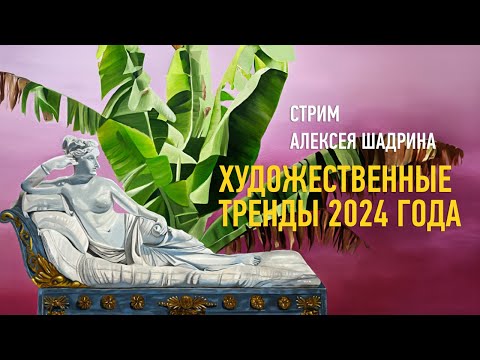 Видео: Художественные тренды 2024 года. Алексей Шадрин