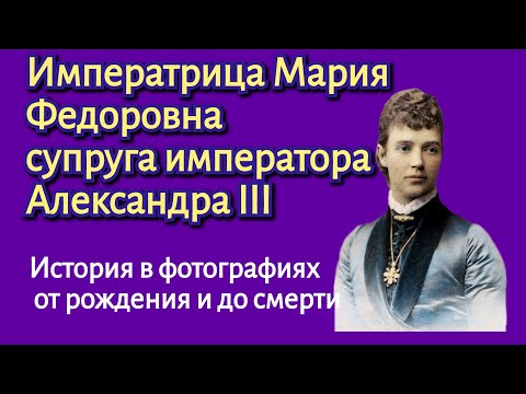 Видео: Императрица Мария Федоровна. История в фотографиях.