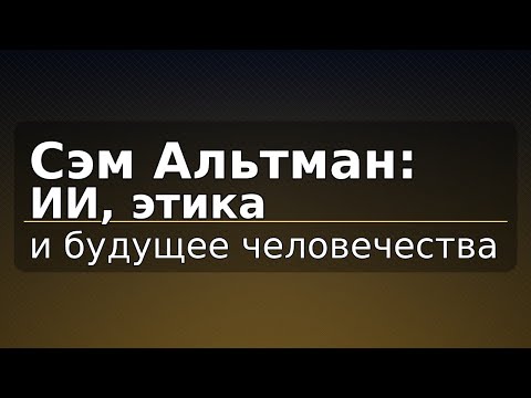 Видео: Сэм Альтман: ИИ, этика и будущее человечества