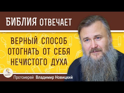 Видео: ВЕРНЫЙ СПОСОБ ОТОГНАТЬ ОТ СЕБЯ НЕЧИСТОГО ДУХА. Протоиерей Владимир Новицкий