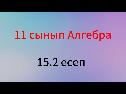 Видео: 15.2 есеп 11 сынып алгебра