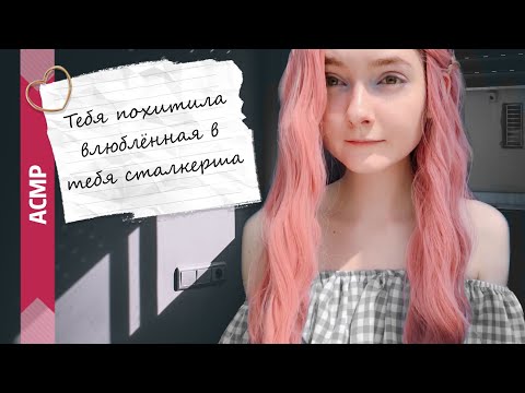 Видео: АСМР Тебя похитила влюблённая в тебя сталкерша | Ролевая игра