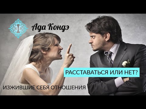 Видео: ИЗЖИВШИЕ СЕБЯ ОТНОШЕНИЯ. Расставаться или терпеть? Ада Кондэ