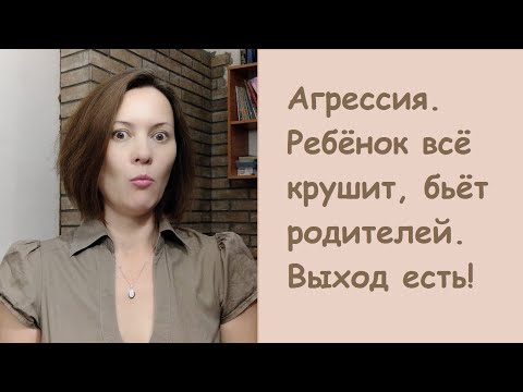 Видео: Агрессия. Ребёнок всё крушит. бьёт родителей. Выход есть!