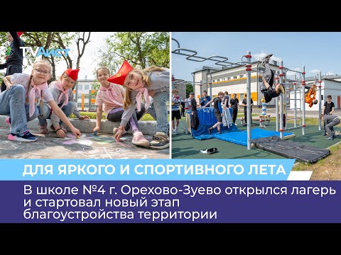 Видео: В школе №4 г. Орехово-Зуево открылся лагерь и стартовал новый этап благоустройства территории