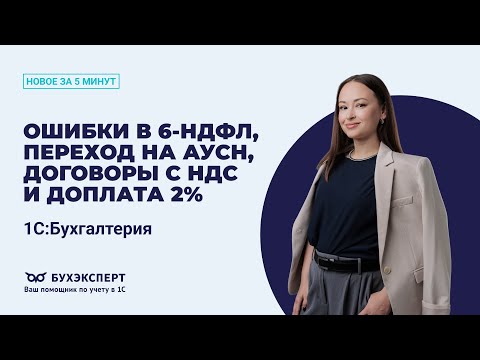 Видео: Ошибки в 6-НДФЛ, переход на АУСН, договоры с НДС и доплата 2%. Новое в 1С БП – выпуск от 11.11.2025
