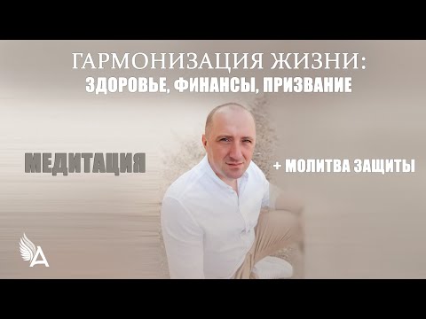 Видео: МЕДИТАЦИЯ ГАРМОНИЗАЦИИ ЖИЗНИ: Здоровье, финансы, призвание + МОЛИТВА ЗАЩИТЫ – Михаил Агеев