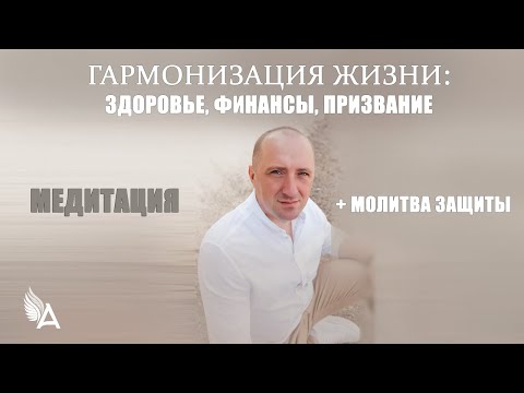 Видео: МЕДИТАЦИЯ ГАРМОНИЗАЦИИ ЖИЗНИ: Здоровье, финансы, призвание + МОЛИТВА ЗАЩИТЫ – Михаил Агеев