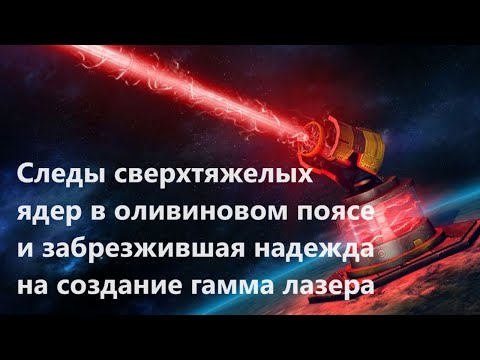 Видео: Следы сверхтяжелых ядер в оливиновом поясе и забрезжившая надежда на создание гамма лазера