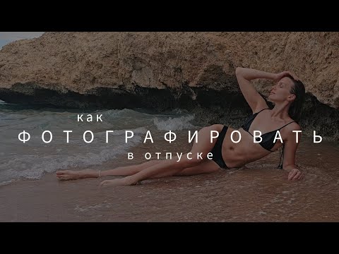 Видео: КАК ФОТОГРАФИРОВАТЬ В ОТПУСКЕ : советы фотографа