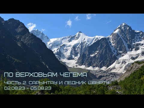 Видео: По верховьям Чегема 2023. Часть 2 (Сарынтау и ледник Шаурту)