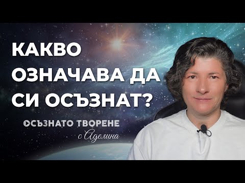 Видео: Какво означава да си ОСЪЗНАТ човек, осъзнат РОДИТЕЛ и осъзнат ТВОРЕЦ? | Аделина Димитрова