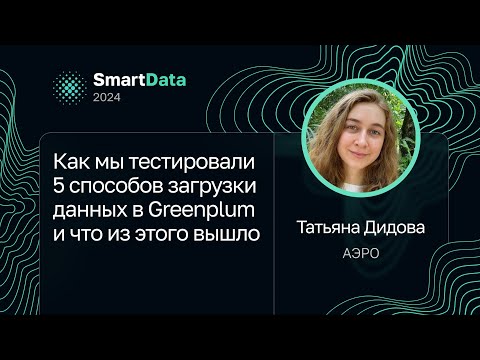 Видео: Татьяна Дидова — Как мы тестировали 5 способов загрузки данных в Greenplum и что из этого вышло