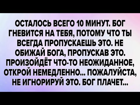 Видео: ОСТАЛОСЬ ВСЕГО 10 МИНУТ. БОГ ГНЕВИТСЯ НА ТЕБЯ, ПОТОМУ ЧТО ТЫ ВСЕГДА ПРОПУСКАЕШЬ ЭТО. НЕ ОБИЖАЙ БОГА