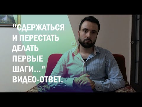 Видео: "Как сдержаться и перестать делать первые шаги..."? Видео-ответ.