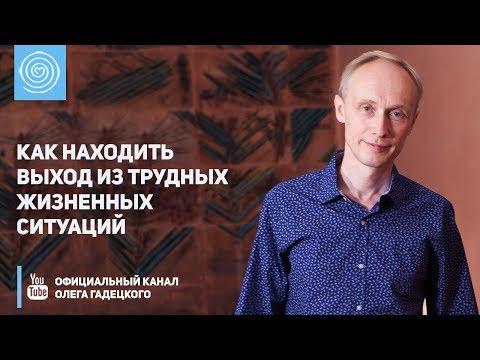 Видео: Как находить выход из трудных жизненных ситуаций. Олег Гадецкий