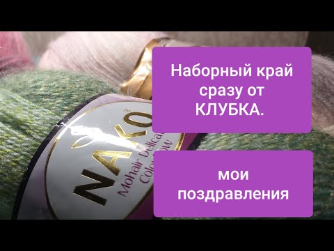 Видео: Наборный край спицами сразу от КЛУБКА, МОТКА+поздравления!!! Нужен совет ваш.Видео