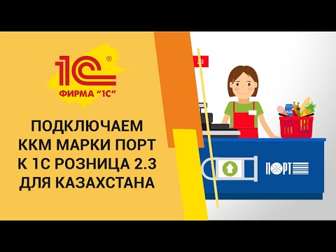 Видео: Подключаем ККМ ПОРТ к 1С Розница 2.3 для Казахстана