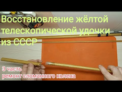 Видео: Проект "Восстановление жёлтой телескопической удочки производства СССР", 3часть ремонт колена удочки