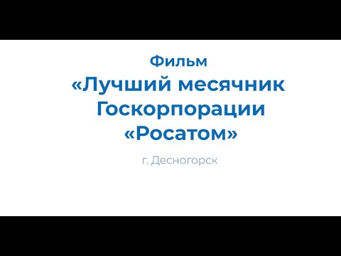 Видео: Десногорск 2020 Фильм "Лучший месячник Госкорпорации "Росатом"