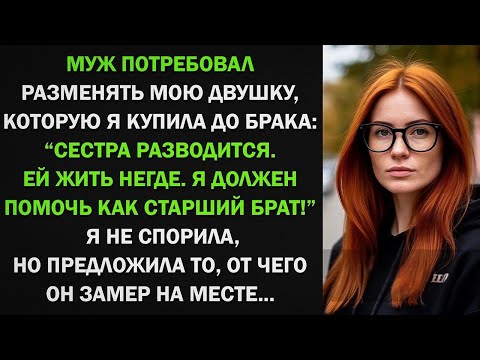 Видео: Муж потребовал разменять мою квартиру: Сестра разводится. Ей жить негде! От моего ответа он поседел