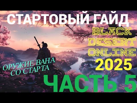 Видео: Стартовый гайд в Black Desert Online на 2025й год! Оружие Вана со старта!
