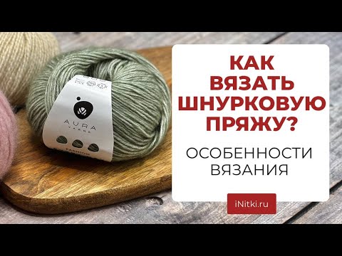 Видео: КАК ВЯЗАТЬ ШНУРКОВУЮ ПРЯЖУ?/ ОСОБЕННОСТИ ВЯЗАНИЯ