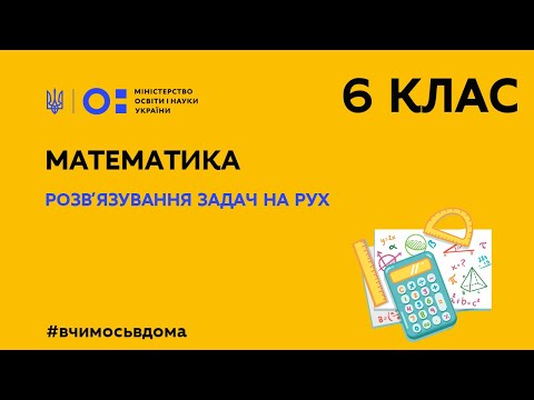 Видео: 6 клас. Математика. Розв′язування задач на рух (Тиж.2:ПН)