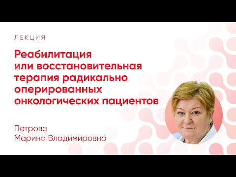 Видео: Реабилитация или восстановительная терапия радикально оперированных онкопациентов // Петрова М. В.