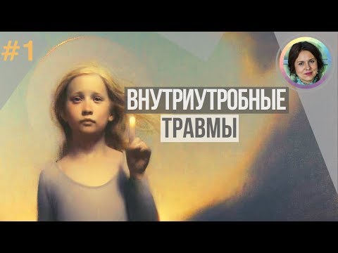 Видео: Внутриутробные травмы. Цикл ДЕТСКИЕ ТРАВМЫ ПСИХИКИ. Часть 1