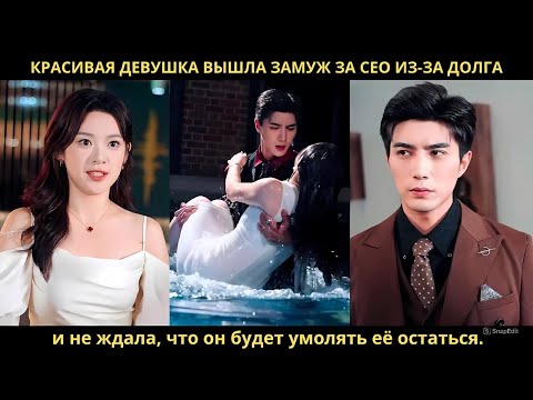 Видео: Красивая девушка вышла замуж за CEO из-за долга и не ждала, что он будет умолять её остаться.