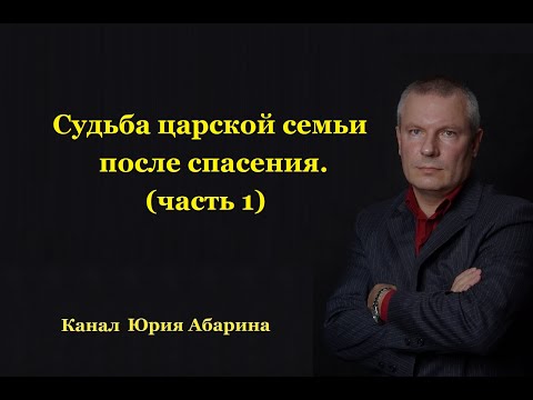 Видео: Судьба царской семьи после спасения. (часть 1)