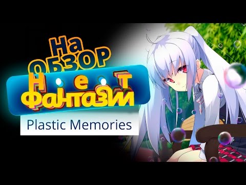 Видео: Обзор аниме Plastic Memories (Синтетические воспоминания) [Нет Фантазии]